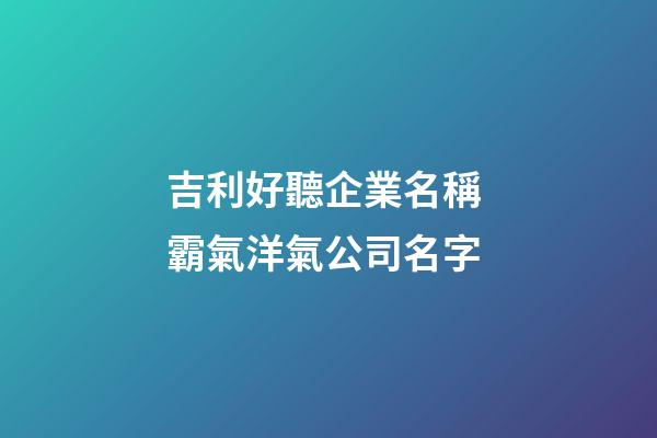 吉利好聽企業名稱 霸氣洋氣公司名字-第1張-公司起名-玄機派